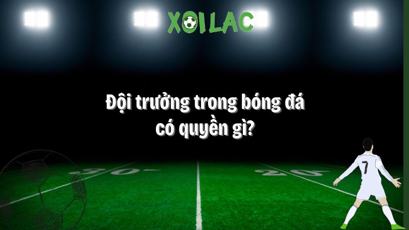đội trưởng trong bóng đá có quyền gì