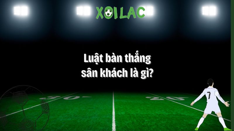 luật bàn thắng sân khách là gì