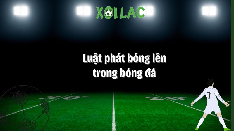 Luật phát bóng lên trong bóng đá