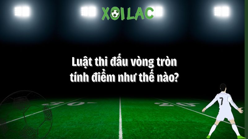 Luật thi đấu vòng tròn tính điểm như thế nào