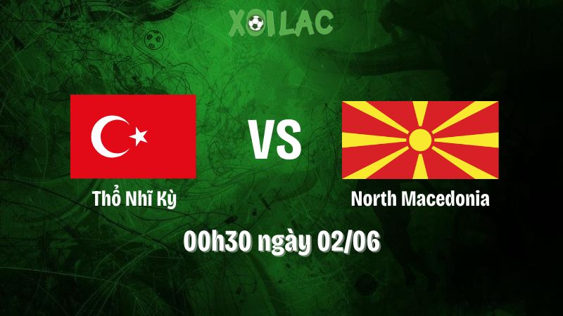 Nhận định bóng đá Thổ nhĩ kỳ vs North Macedonia