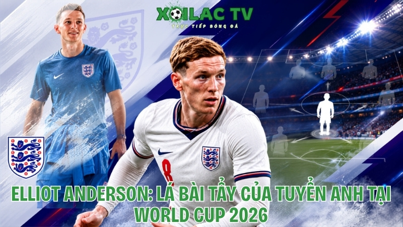 Elliot Anderson: Lá bài tẩy của tuyển Anh tại World Cup 2026
