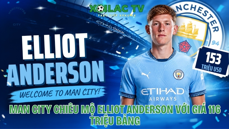 Man City chiêu mộ Elliot Anderson với giá 116 triệu bảng