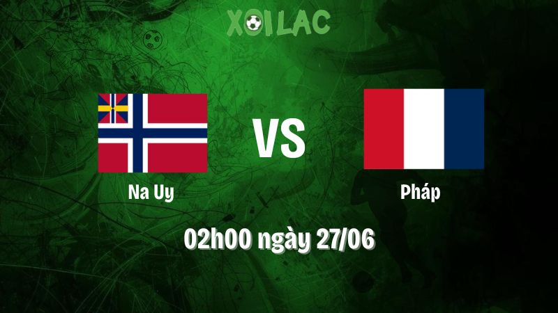 Nhận định bóng đá Na Uy vs Pháp