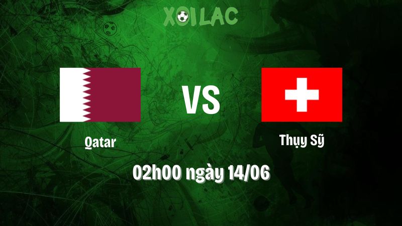 Nhận định bóng đá Qatar vs Thụy Sỹ