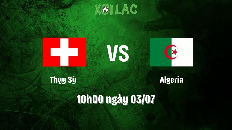 Nhận định bóng đá Thụy Sỹ vs Algeria