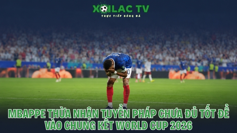 Mbappe thừa nhận tuyển Pháp chưa đủ tối để vào chung kết World cup